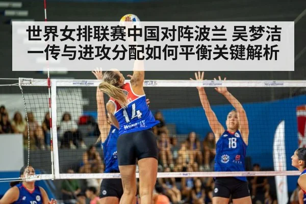 世界女排联赛中国对阵波兰 吴梦洁一传与进攻分配如何平衡关键解析