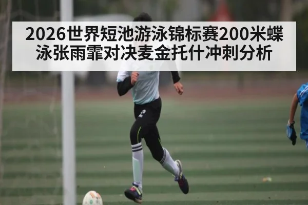 2026世界短池游泳锦标赛200米蝶泳张雨霏对决麦金托什冲刺分析
