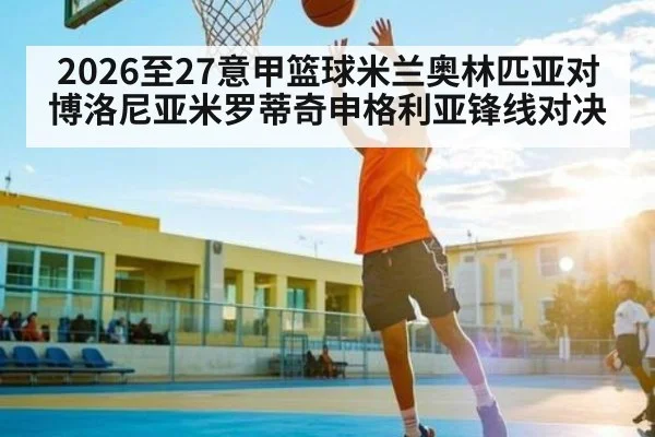 2026至27意甲篮球米兰奥林匹亚对博洛尼亚米罗蒂奇申格利亚锋线对决