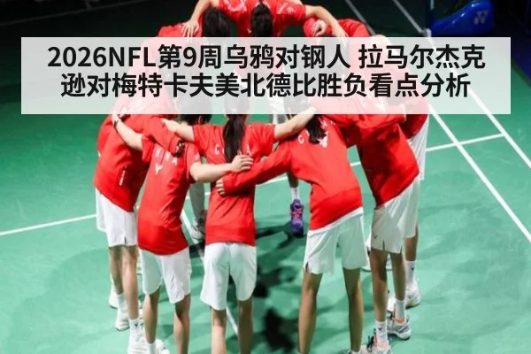 2026NFL第9周乌鸦对钢人 拉马尔杰克逊对梅特卡夫美北德比胜负看点分析